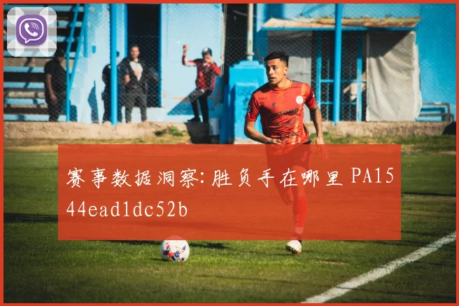 赛事数据洞察:胜负手在哪里 PA1544ead1dc52b