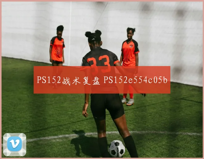 PS152战术复盘 PS152e554c05b