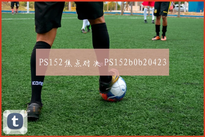 PS152焦点对决 PS152b0b20423
